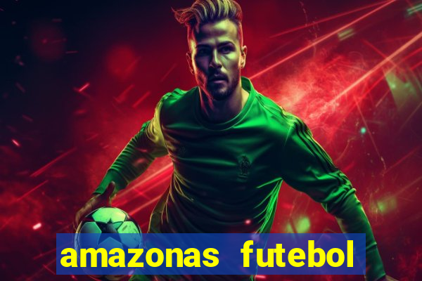 amazonas futebol clube onde assistir